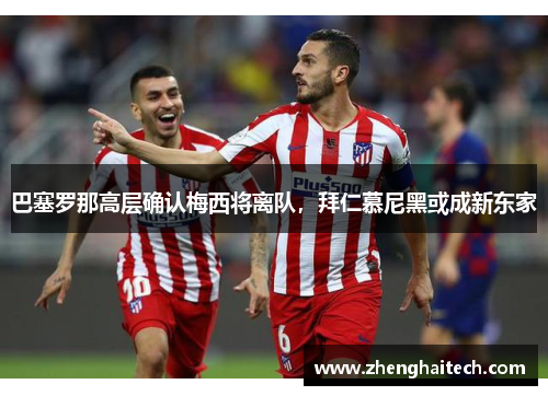 巴塞罗那高层确认梅西将离队，拜仁慕尼黑或成新东家