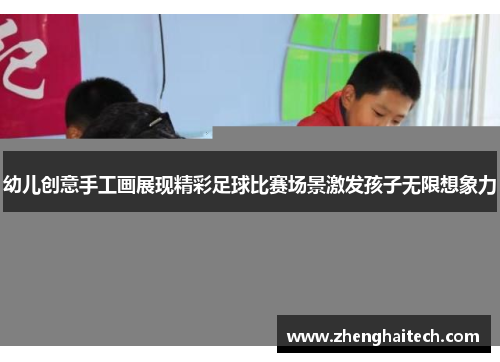 幼儿创意手工画展现精彩足球比赛场景激发孩子无限想象力