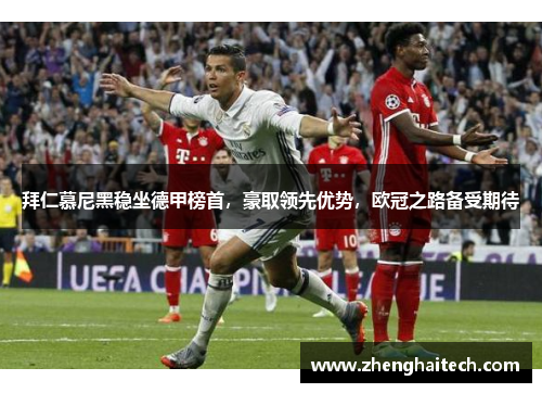 拜仁慕尼黑稳坐德甲榜首，豪取领先优势，欧冠之路备受期待