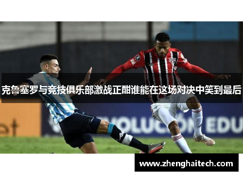克鲁塞罗与竞技俱乐部激战正酣谁能在这场对决中笑到最后