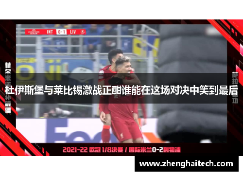 杜伊斯堡与莱比锡激战正酣谁能在这场对决中笑到最后