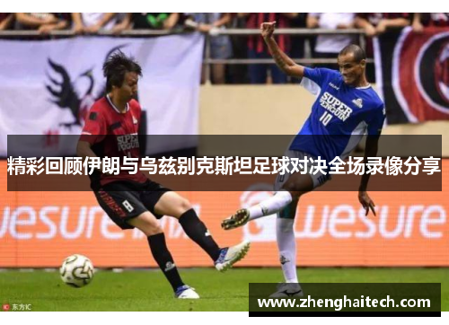 精彩回顾伊朗与乌兹别克斯坦足球对决全场录像分享