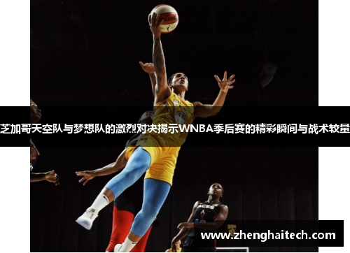 芝加哥天空队与梦想队的激烈对决揭示WNBA季后赛的精彩瞬间与战术较量