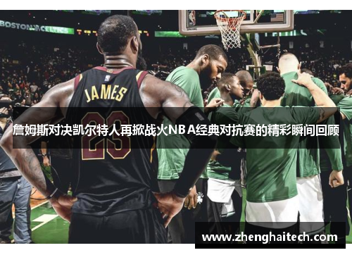 詹姆斯对决凯尔特人再掀战火NBA经典对抗赛的精彩瞬间回顾