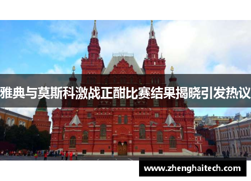 雅典与莫斯科激战正酣比赛结果揭晓引发热议
