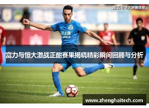 富力与恒大激战正酣赛果揭晓精彩瞬间回顾与分析